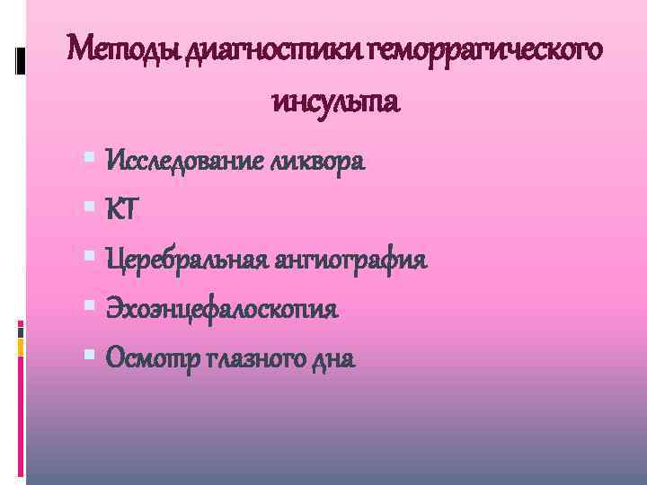 Методы диагностики геморрагического инсульта Исследование ликвора КТ Церебральная ангиография Эхоэнцефалоскопия Осмотр глазного дна 