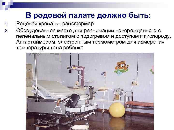 В родовой палате должно быть: 1. 2. Родовая кровать-трансформер Оборудованное место для реанимации новорожденного