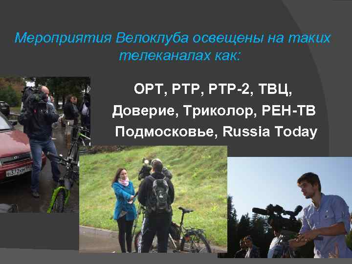 Мероприятия Велоклуба освещены на таких телеканалах как: ОРТ, РТР-2, ТВЦ, Доверие, Триколор, РЕН-ТВ Подмосковье,