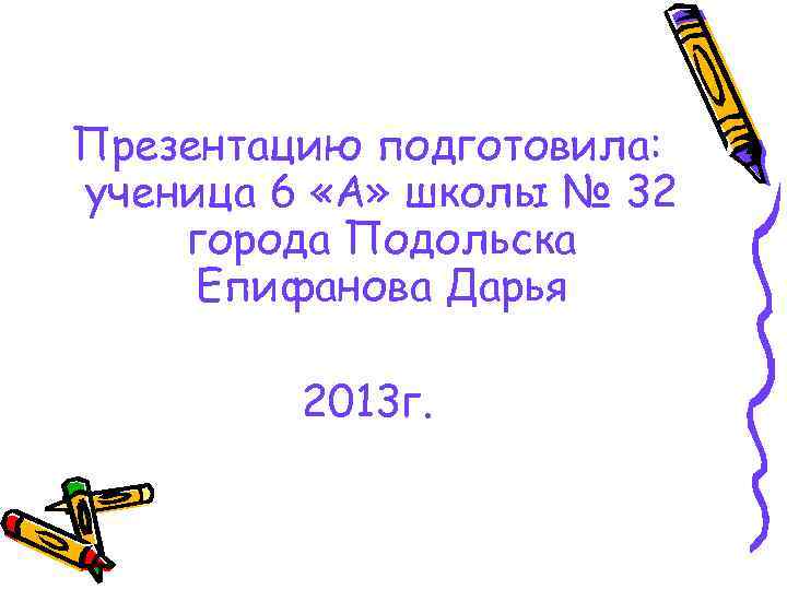 Презентацию подготовила: ученица 6 «А» школы № 32 города Подольска Епифанова Дарья 2013 г.