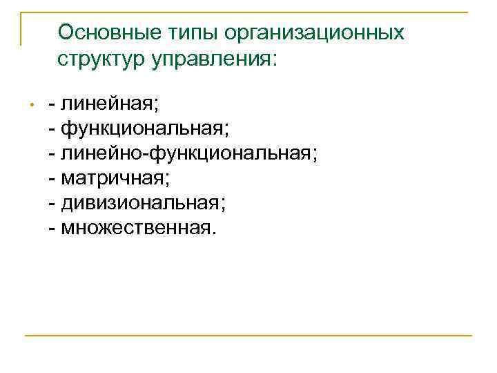 Основные типы организационных структур управления: • - линейная; - функциональная; - линейно-функциональная; - матричная;