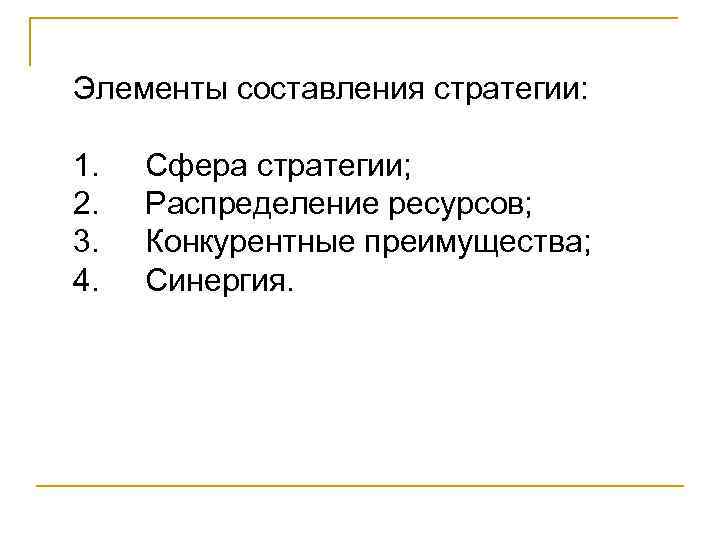 Элементы составления стратегии: 1. 2. 3. 4. Сфера стратегии; Распределение ресурсов; Конкурентные преимущества; Синергия.