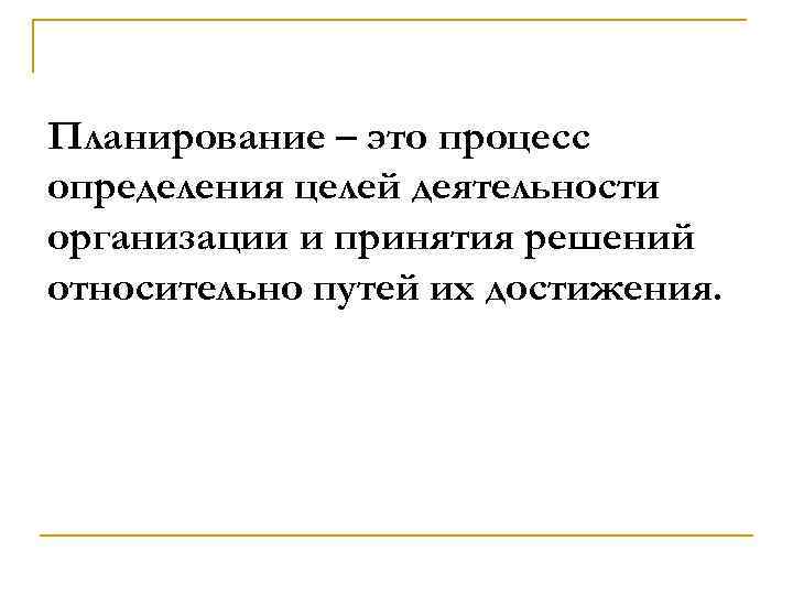 Планирование – это процесс определения целей деятельности организации и принятия решений относительно путей их