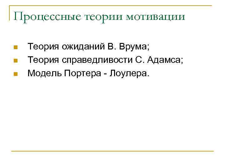 Процессные теории мотивации n n n Теория ожиданий В. Врума; Теория справедливости С. Адамса;