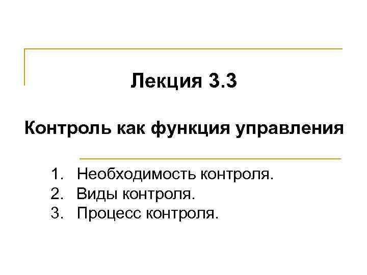 Лекция 3. 3 Контроль как функция управления 1. Необходимость контроля. 2. Виды контроля. 3.