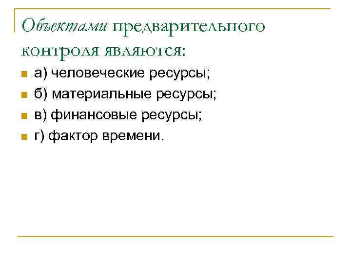 Объектами предварительного контроля являются: n n а) человеческие ресурсы; б) материальные ресурсы; в) финансовые
