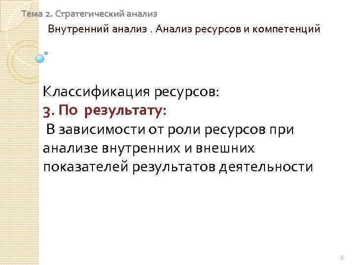 Тема 2. Стратегический анализ Внутренний анализ. Анализ ресурсов и компетенций Классификация ресурсов: 3. По