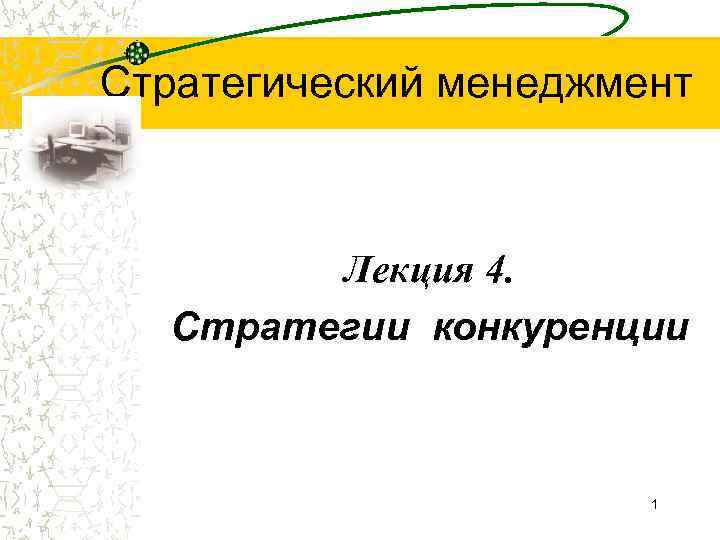 Стратегический менеджмент Лекция 4. Стратегии конкуренции 1 