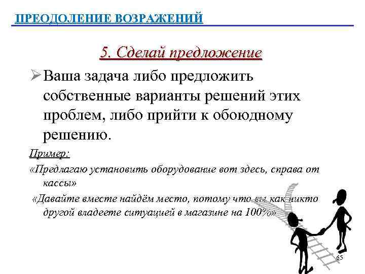 ПРЕОДОЛЕНИЕ ВОЗРАЖЕНИЙ 5. Сделай предложение Ø Ваша задача либо предложить собственные варианты решений этих