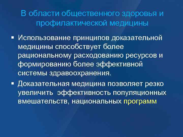 В области общественного здоровья и профилактической медицины Использование принципов доказательной медицины способствует более рациональному