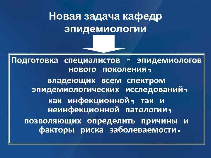Новая задача кафедр эпидемиологии Подготовка специалистов – эпидемиологов нового поколения, владеющих всем спектром эпидемиологических