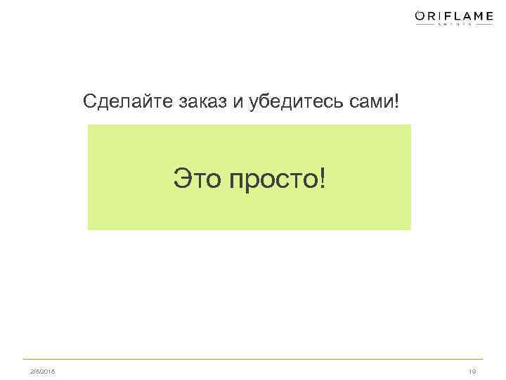 Сделайте заказ и убедитесь сами! Это просто! 2/8/2018 19 