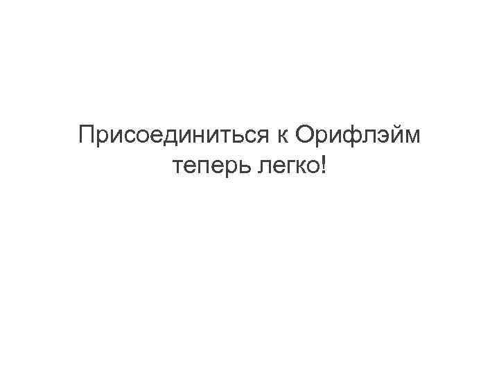 Присоединиться к Орифлэйм теперь легко! 