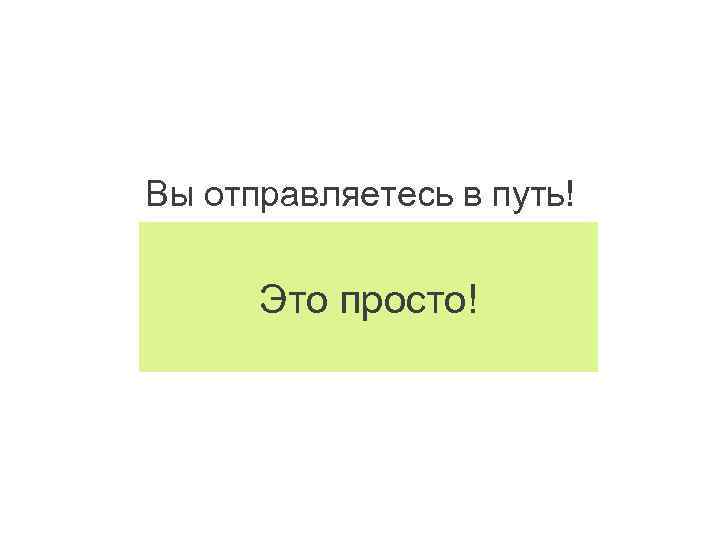 Вы отправляетесь в путь! Это просто! 