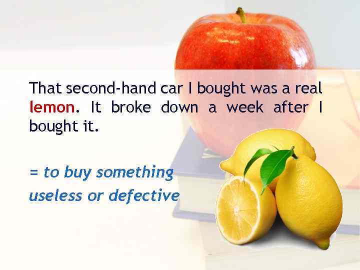 That second-hand car I bought was a real lemon. It broke down a week