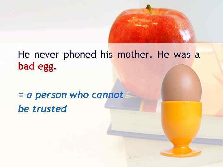 He never phoned his mother. He was a bad egg. = а person who