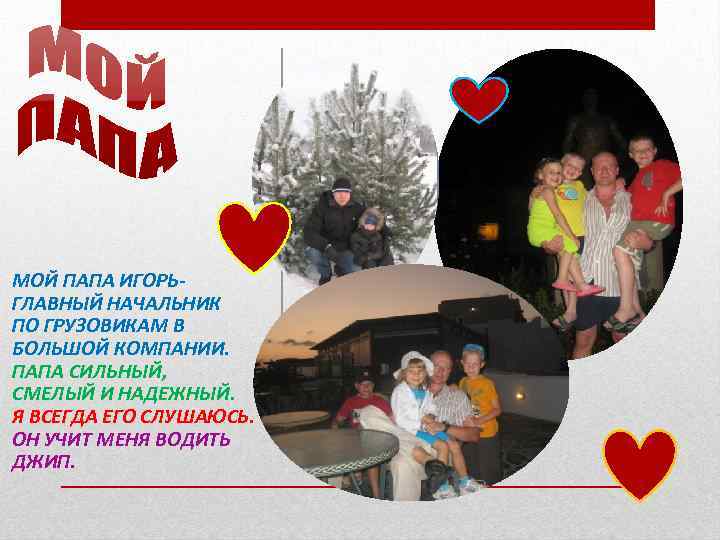 МОЙ ПАПА ИГОРЬГЛАВНЫЙ НАЧАЛЬНИК ПО ГРУЗОВИКАМ В БОЛЬШОЙ КОМПАНИИ. ПАПА СИЛЬНЫЙ, СМЕЛЫЙ И НАДЕЖНЫЙ.