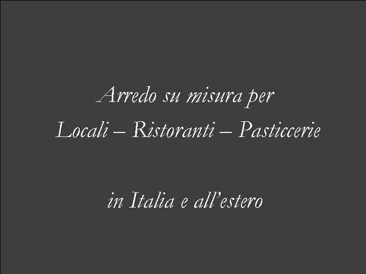 Arredo su misura per Locali – Ristoranti – Pasticcerie in Italia e all’estero 