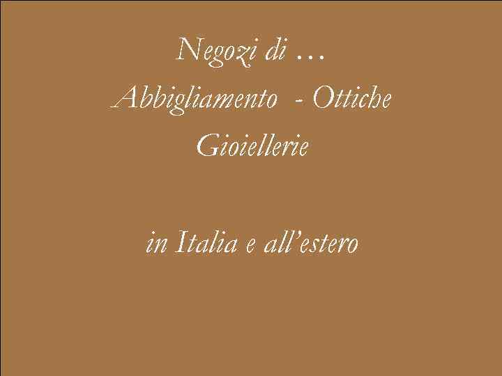 Negozi di … Abbigliamento - Ottiche Gioiellerie in Italia e all’estero 