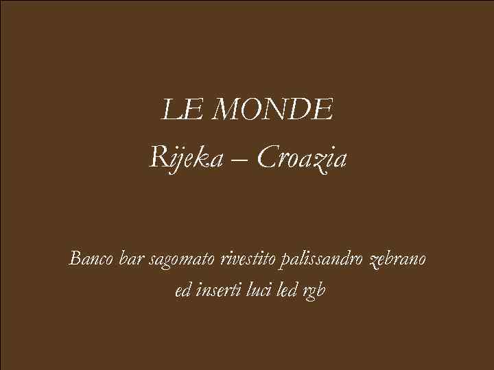 LE MONDE Rijeka – Croazia Banco bar sagomato rivestito palissandro zebrano ed inserti luci