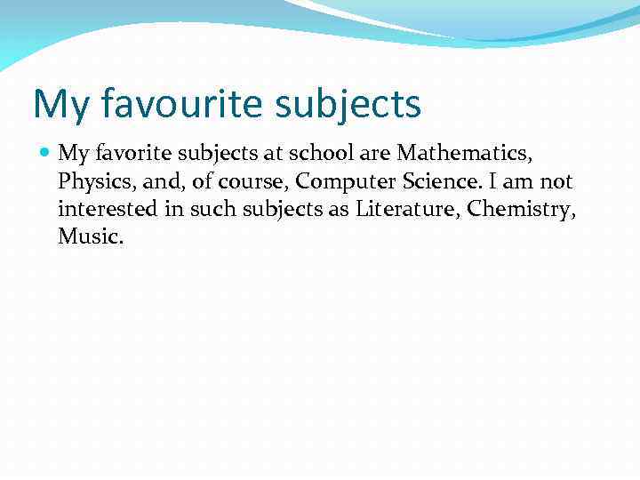 My favourite subjects My favorite subjects at school are Mathematics, Physics, and, of course,