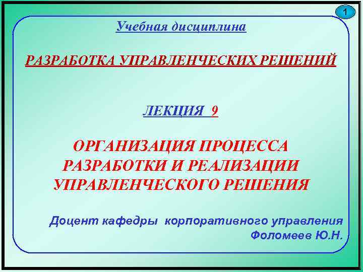 1 Учебная дисциплина РАЗРАБОТКА УПРАВЛЕНЧЕСКИХ РЕШЕНИЙ ЛЕКЦИЯ 9 ОРГАНИЗАЦИЯ ПРОЦЕССА РАЗРАБОТКИ И РЕАЛИЗАЦИИ УПРАВЛЕНЧЕСКОГО