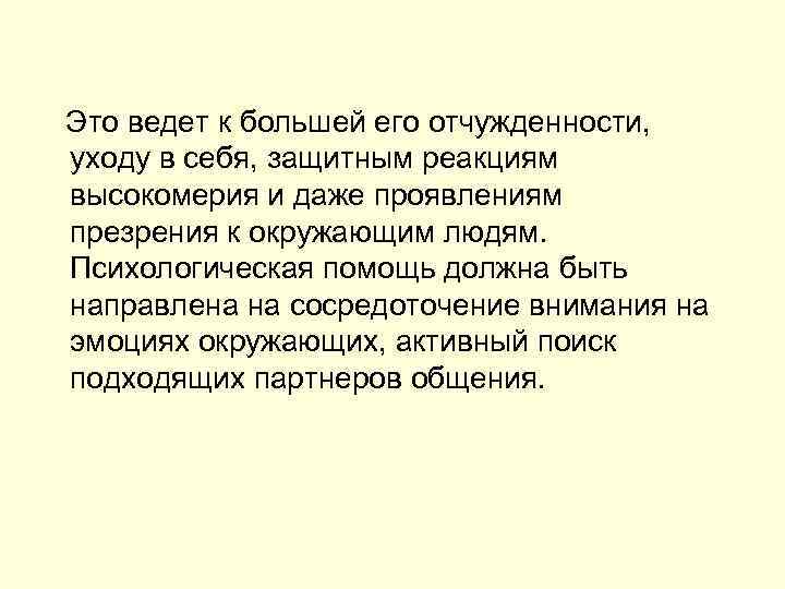  Это ведет к большей его отчужденности, уходу в себя, защитным реакциям высокомерия и