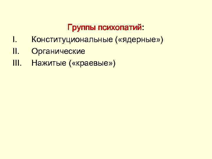 I. III. Группы психопатий: Конституциональные ( «ядерные» ) Органические Нажитые ( «краевые» ) 