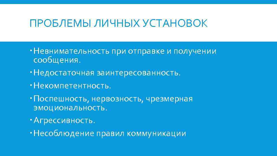 ПРОБЛЕМЫ ЛИЧНЫХ УСТАНОВОК Невнимательность при отправке и получении сообщения. Недостаточная заинтересованность. Некомпетентность. Поспешность, нервозность,