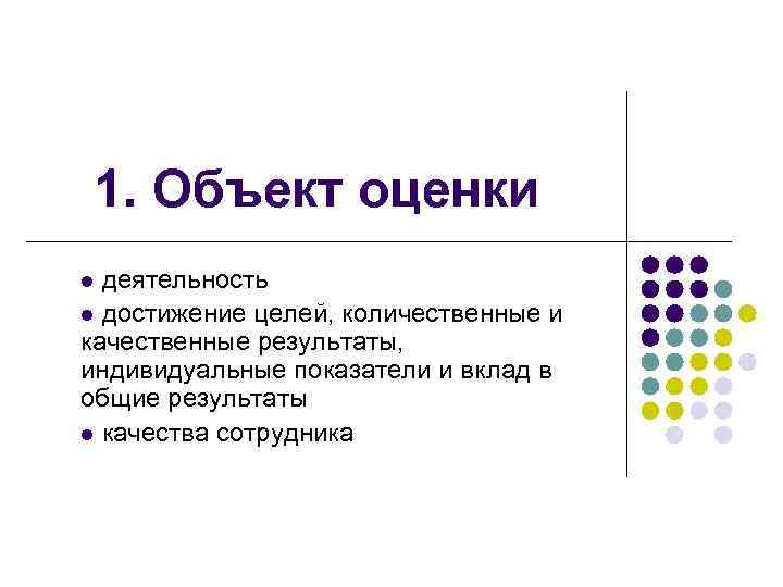 1. Объект оценки деятельность l достижение целей, количественные и качественные результаты, индивидуальные показатели и