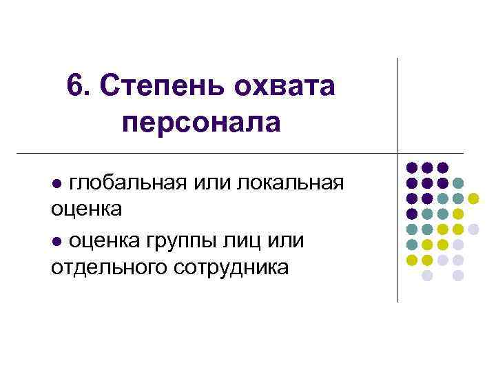 6. Степень охвата персонала глобальная или локальная оценка l оценка группы лиц или отдельного