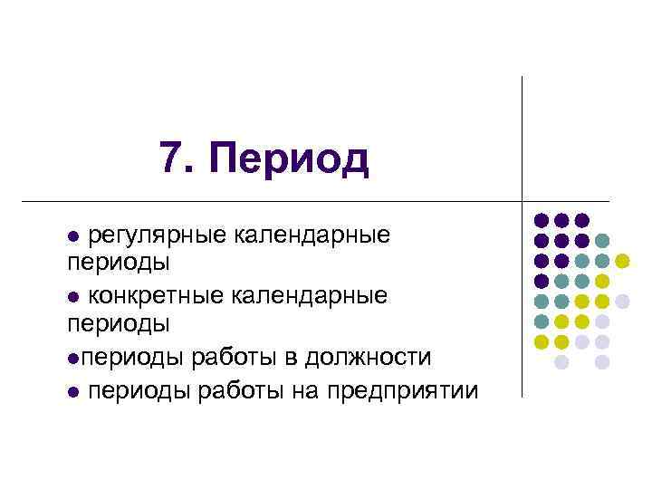 7. Период регулярные календарные периоды l конкретные календарные периоды lпериоды работы в должности l