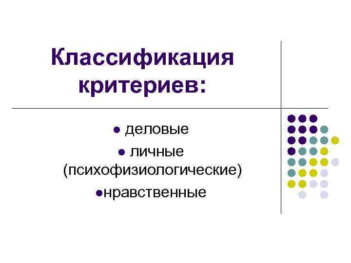 Классификация критериев: деловые l личные (психофизиологические) lнравственные l 