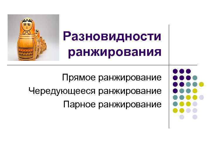 Разновидности ранжирования Прямое ранжирование Чередующееся ранжирование Парное ранжирование 