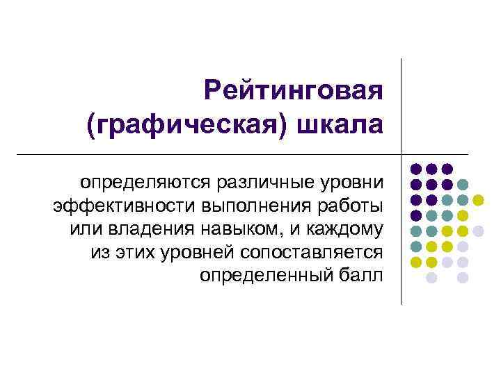 Рейтинговая (графическая) шкала определяются различные уровни эффективности выполнения работы или владения навыком, и каждому