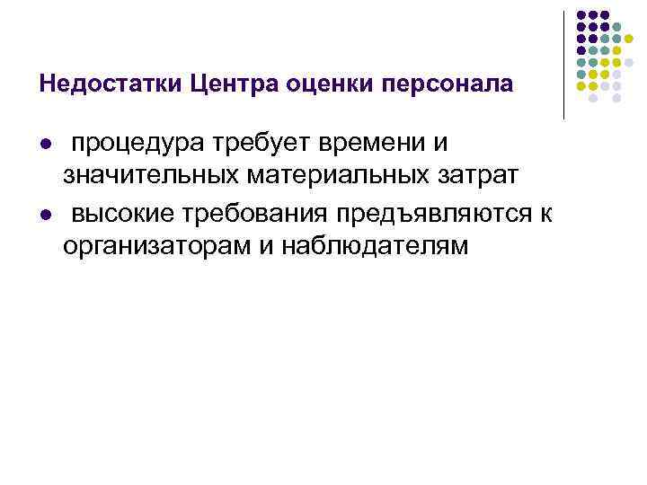 Недостатки Центра оценки персонала l l процедура требует времени и значительных материальных затрат высокие