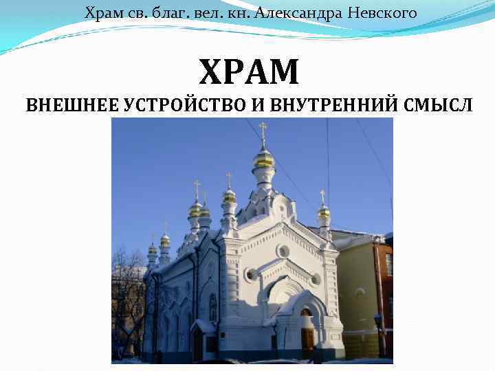 Храм св. благ. вел. кн. Александра Невского ХРАМ ВНЕШНЕЕ УСТРОЙСТВО И ВНУТРЕННИЙ СМЫСЛ 