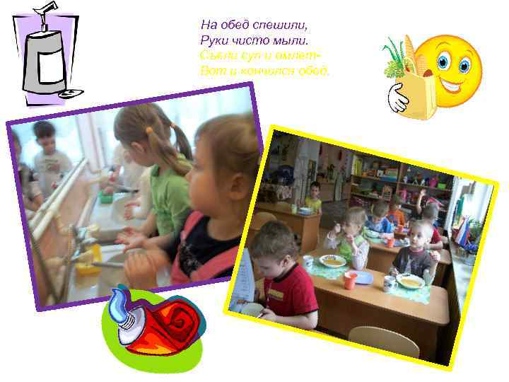 На обед спешили, Руки чисто мыли. Съели суп и омлет. Вот и кончился обед.