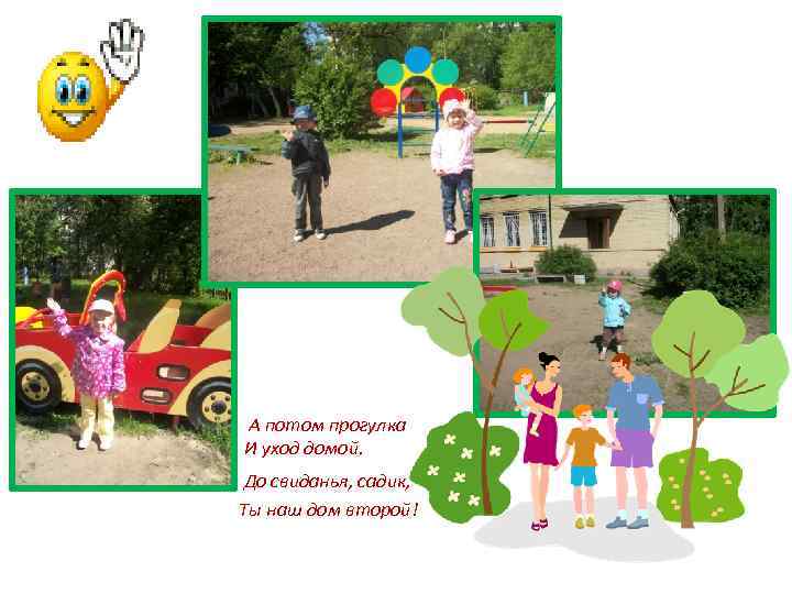 А потом прогулка И уход домой. До свиданья, садик, Ты наш дом второй! 