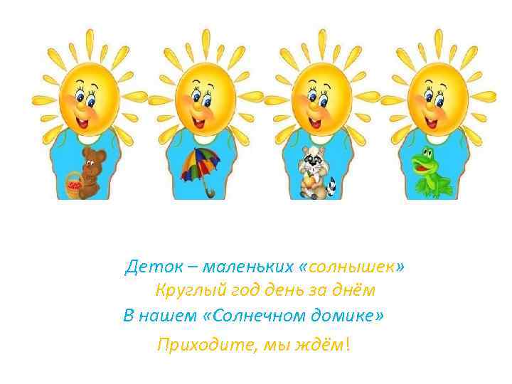 Деток – маленьких «солнышек» Круглый год день за днём В нашем «Солнечном домике» Приходите,