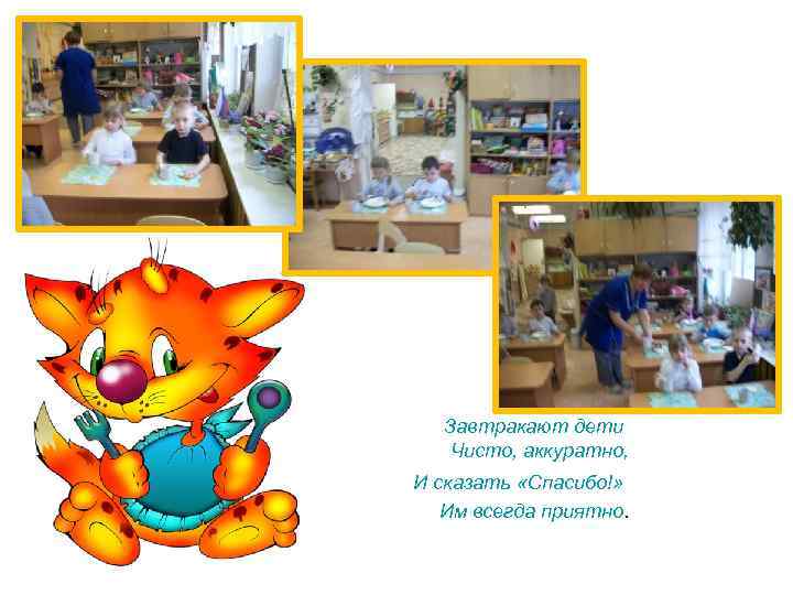 Завтракают дети Чисто, аккуратно, И сказать «Спасибо!» Им всегда приятно. 
