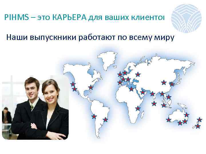  PIHMS – это КАРЬЕРА для ваших клиентов Наши выпускники работают по всему миру
