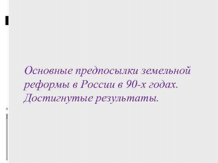 Основные предпосылки земельной реформы в России в 90 -х годах. Достигнутые результаты. 