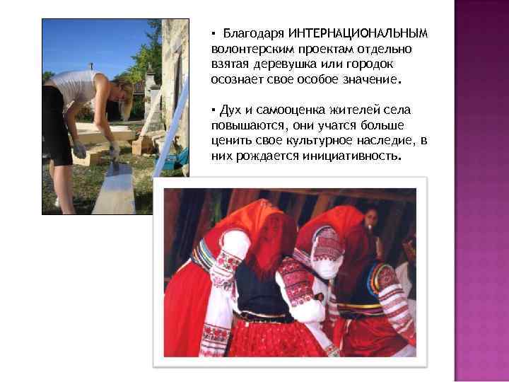 ▪ Благодаря ИНТЕРНАЦИОНАЛЬНЫМ волонтерским проектам отдельно взятая деревушка или городок осознает свое особое значение.