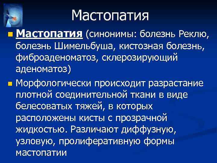 Мастопатия n Мастопатия (синонимы: болезнь Реклю, болезнь Шимельбуша, кистозная болезнь, фиброаденоматоз, склерозирующий аденоматоз) n