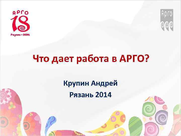 Что дает работа в АРГО? Крупин Андрей Рязань 2014 