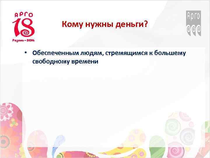 Кому нужны деньги? • Обеспеченным людям, стремящимся к большему свободному времени 