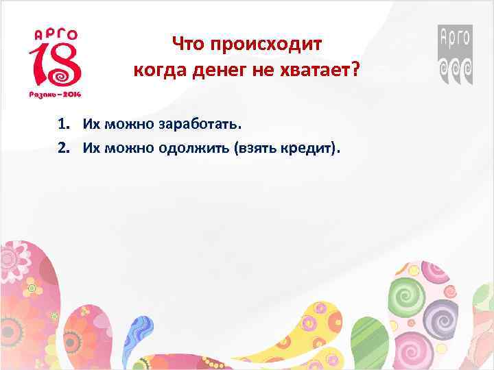 Что происходит когда денег не хватает? 1. Их можно заработать. 2. Их можно одолжить