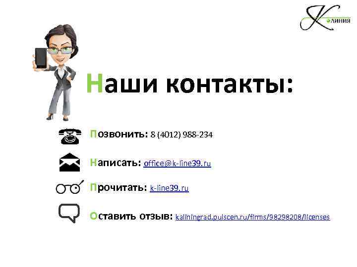 Наши контакты: Позвонить: 8 (4012) 988 -234 Написать: office@k-line 39. ru Прочитать: k-line 39.