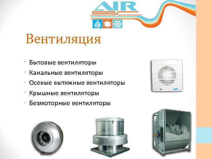 Вентиляция • • • Бытовые вентиляторы Канальные вентиляторы Осевые вытяжные вентиляторы Крышные вентиляторы Безмоторные